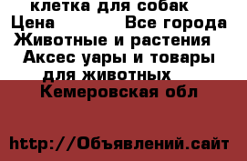 клетка для собак  › Цена ­ 3 700 - Все города Животные и растения » Аксесcуары и товары для животных   . Кемеровская обл.